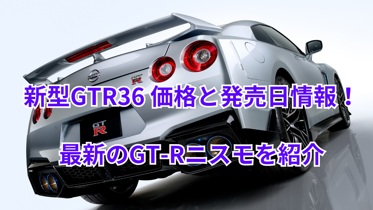 新型GTR36 価格と発売日情報！最新のGT-Rニスモを紹介